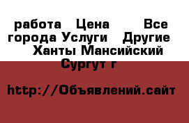 работа › Цена ­ 1 - Все города Услуги » Другие   . Ханты-Мансийский,Сургут г.